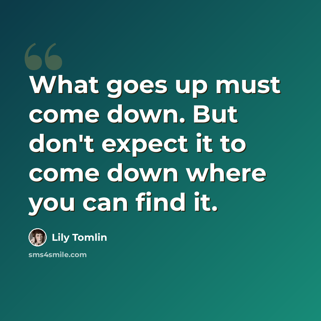 “What goes up must come down. But don't expect it to come down where you can find it.” quote by Lily Tomlin