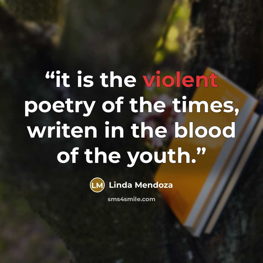 “it is the violent poetry of the times, writen in the blood of the youth.” quote by Linda Mendoza