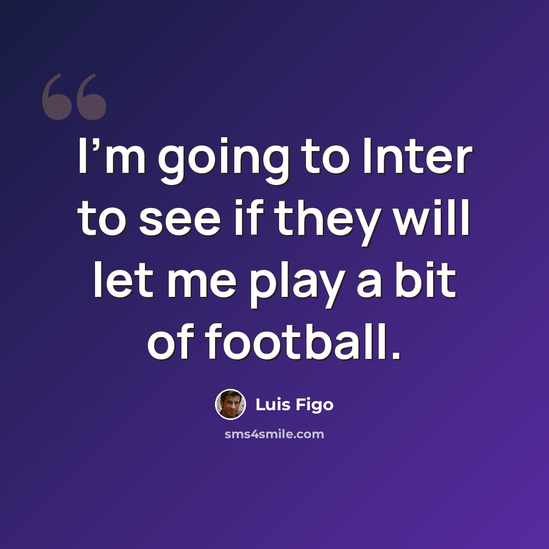 “I'm going to Inter to see if they will let me play a bit of football.” quote by Luis Figo