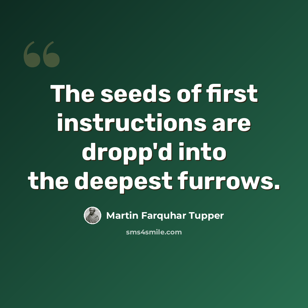 “The seeds of first instructions are dropp'd into the deepest furrows.” quote by Martin Farquhar Tupper