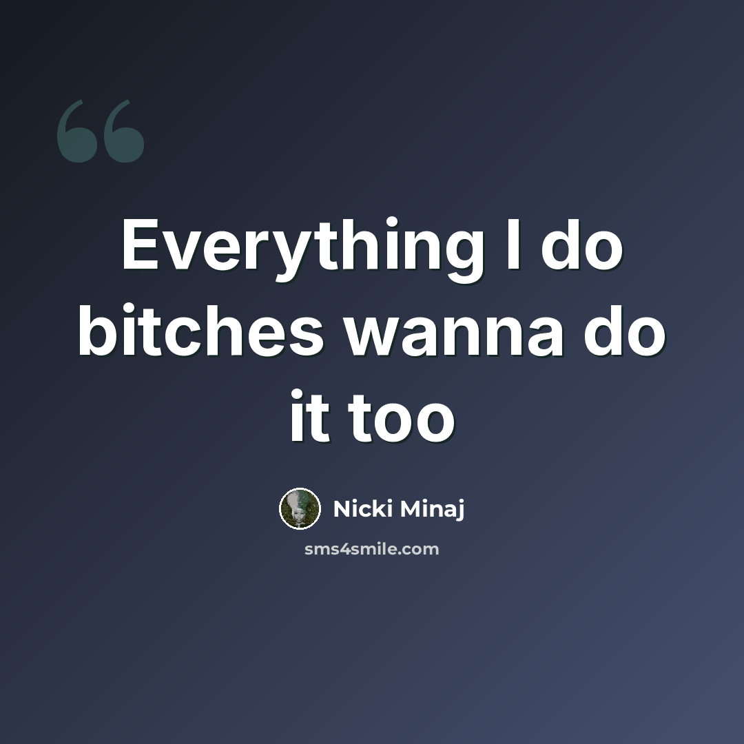 “Everything I do bitches wanna do it too” quote by Nicki Minaj