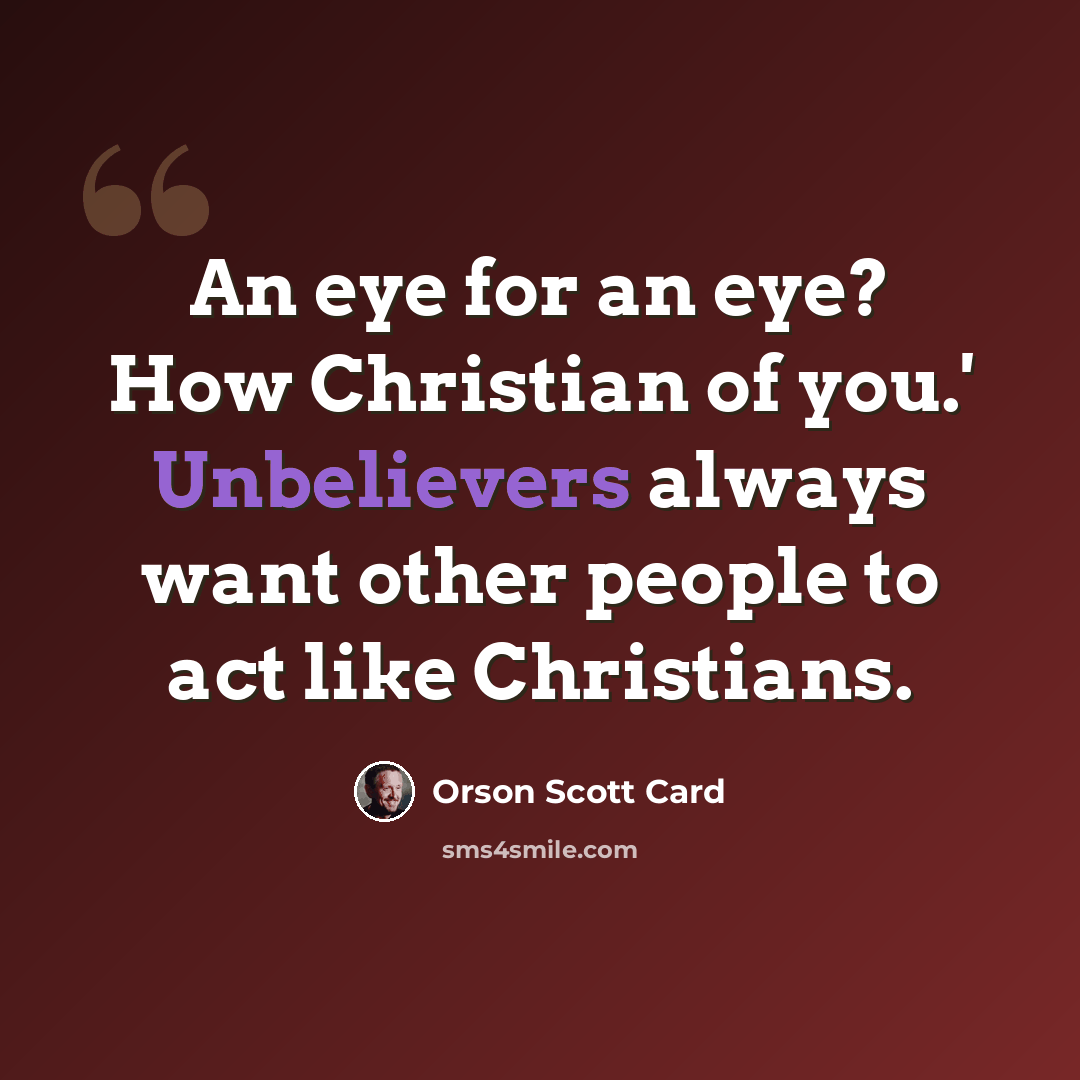 “An eye for an eye? How Christian of you.' Unbelievers always want other people to act like Christians.” quote by Orson Scott Card
