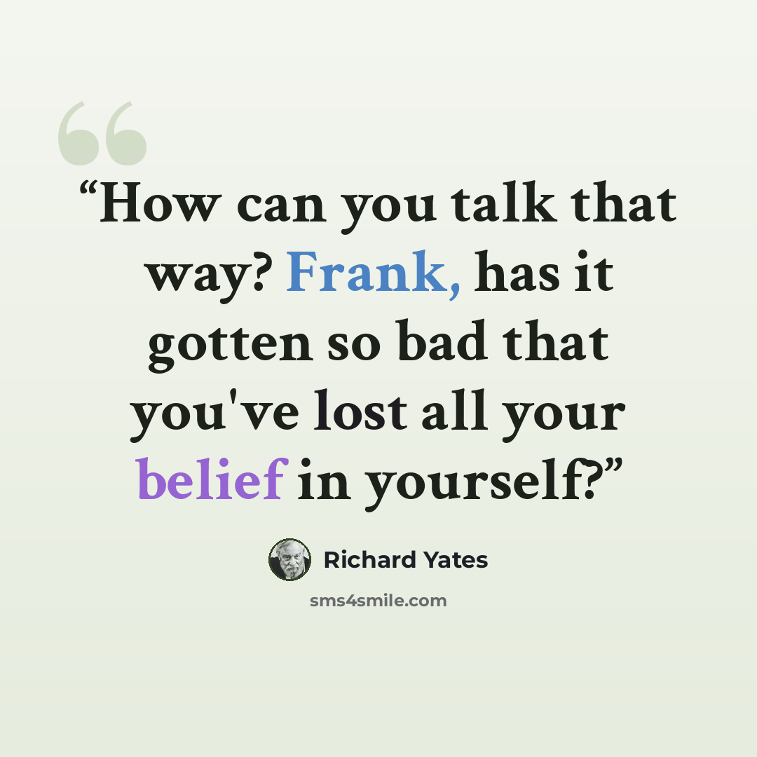 “How can you talk that way? Frank, has it gotten so bad that you've lost all your belief in yourself?” quote by Richard Yates