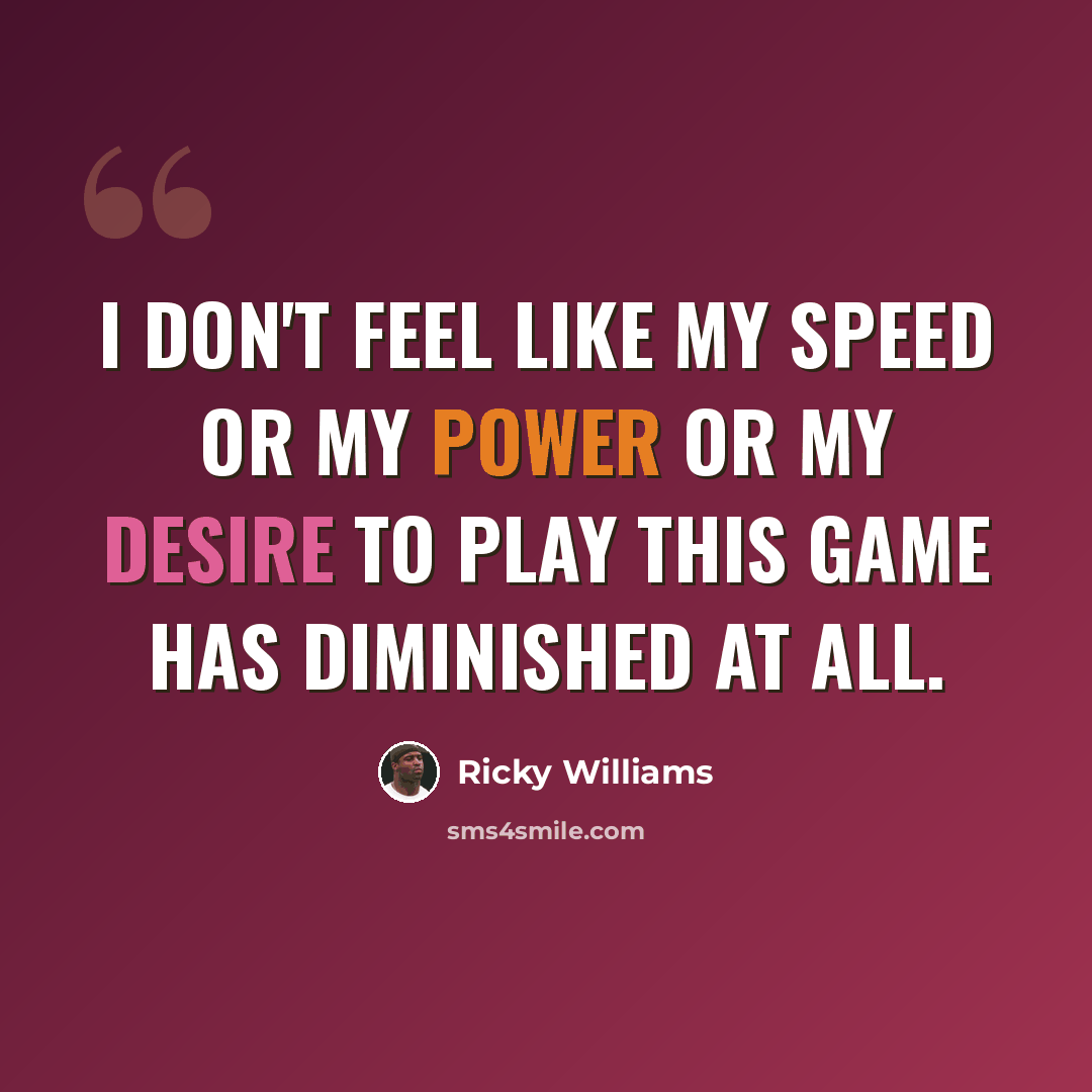 “I don't feel like my speed or my power or my desire to play this game has diminished at all.” quote by Ricky Williams