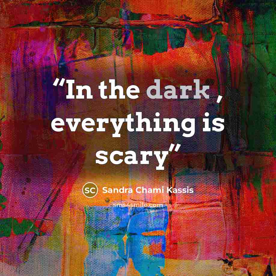 “In the dark , everything is scary” quote by Sandra Chami Kassis