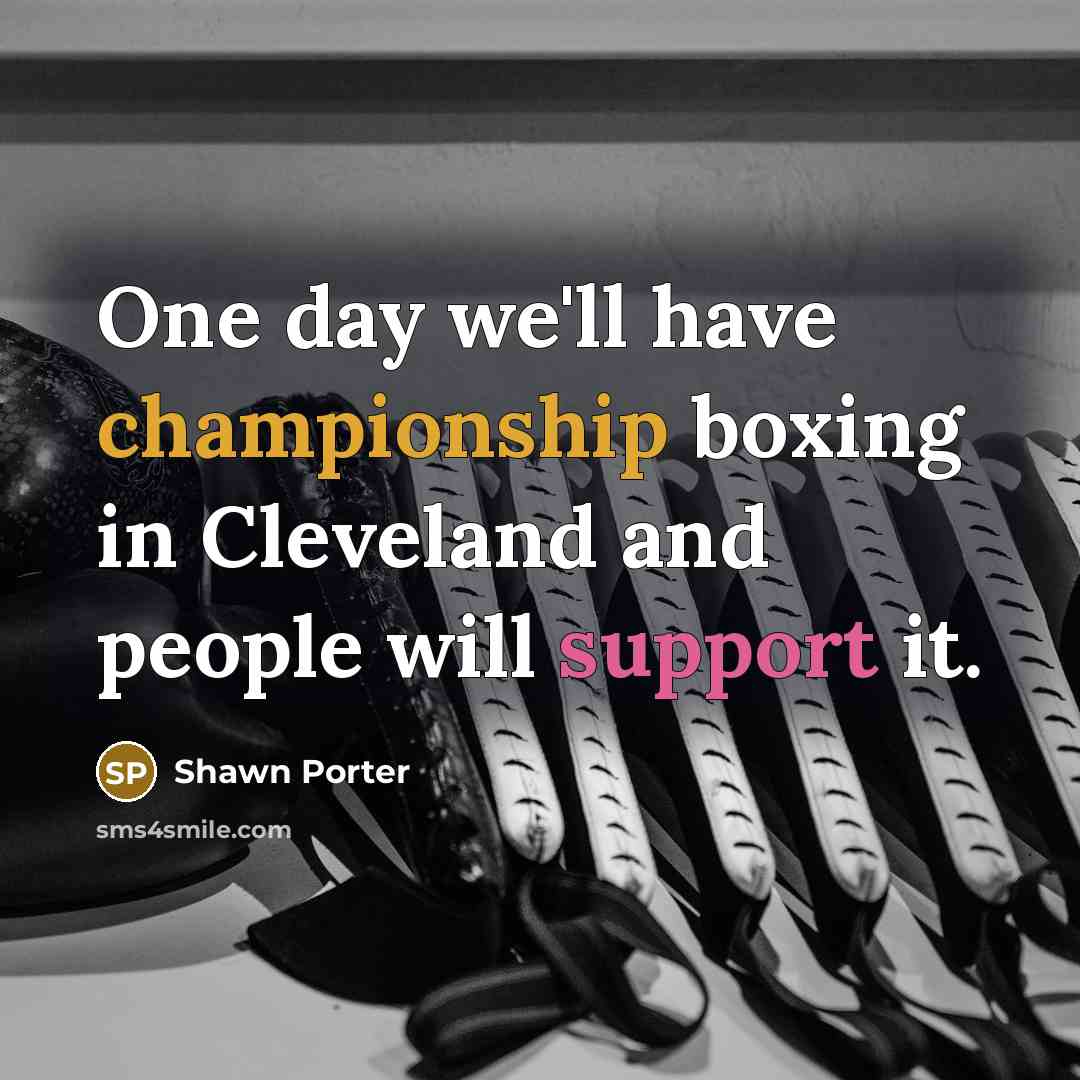 “One day we'll have championship boxing in Cleveland and people will support it.” quote by Shawn Porter