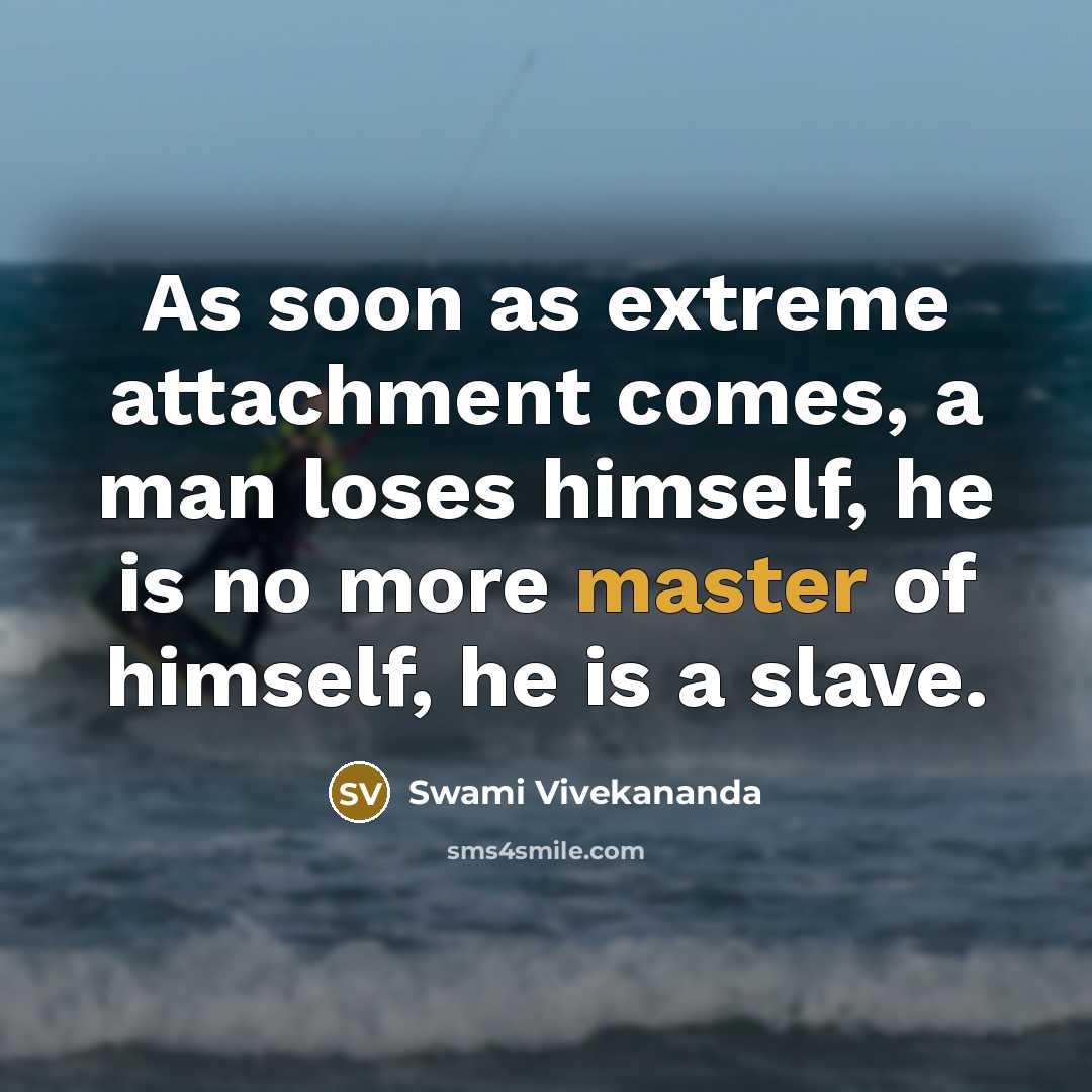 “As soon as extreme attachment comes, a man loses himself, he is no more master of himself, he is a slave.” quote by Swami Vivekananda