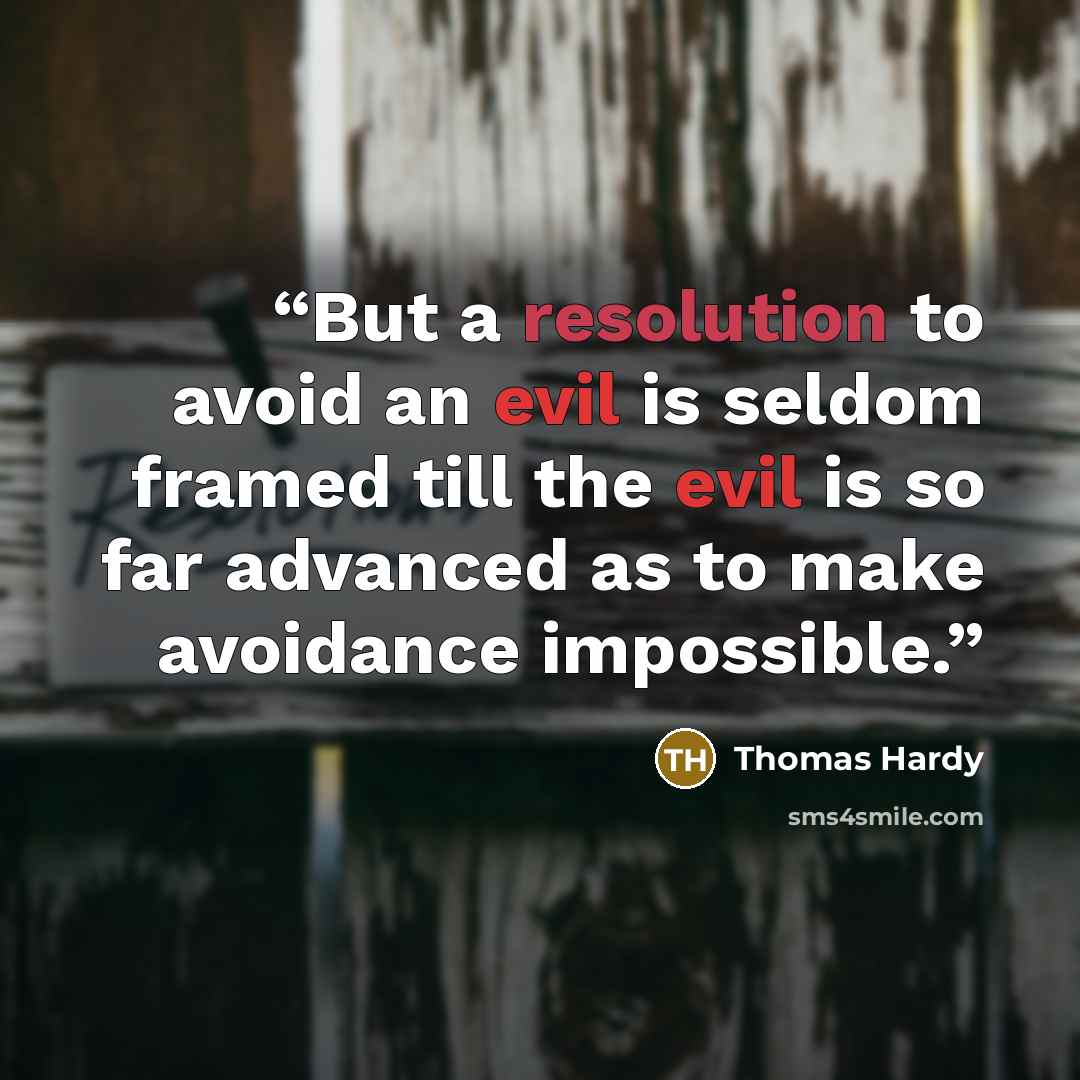 “But a resolution to avoid an evil is seldom framed till the evil is so far advanced as to make avoidance impossible.” quote by Thomas Hardy