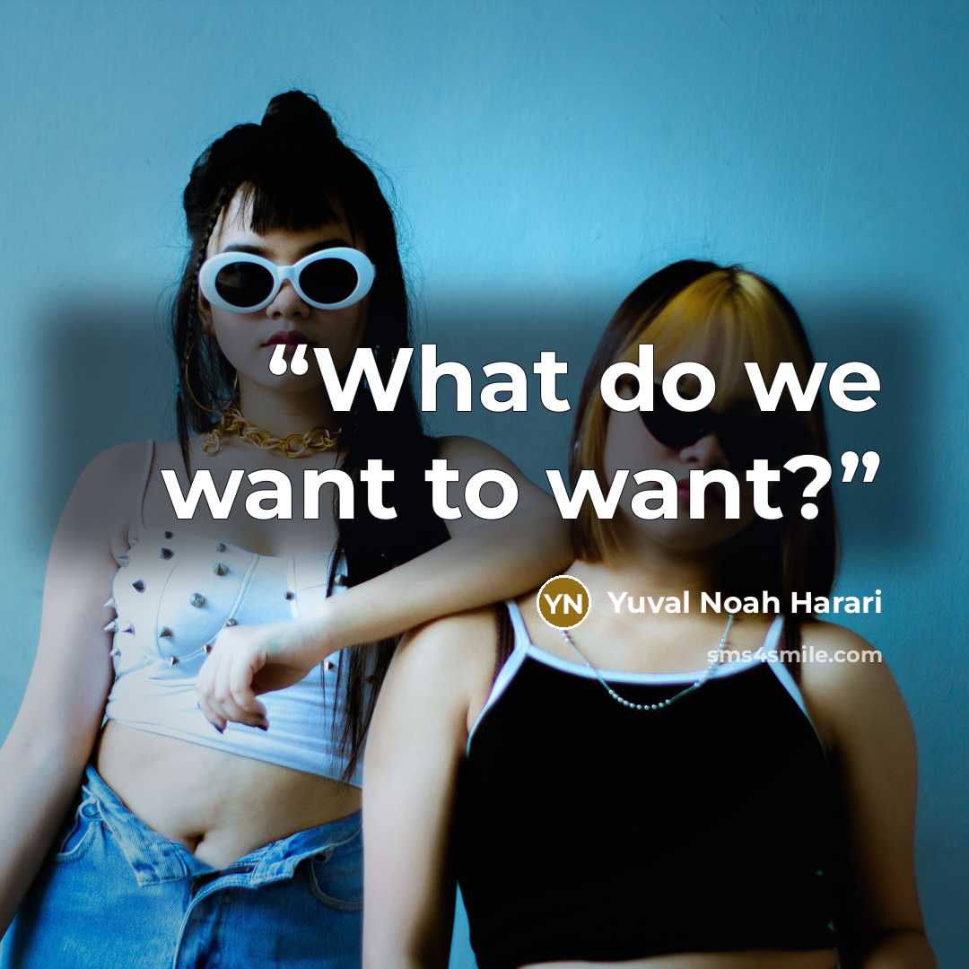 “What do we want to want?” quote by Yuval Noah Harari