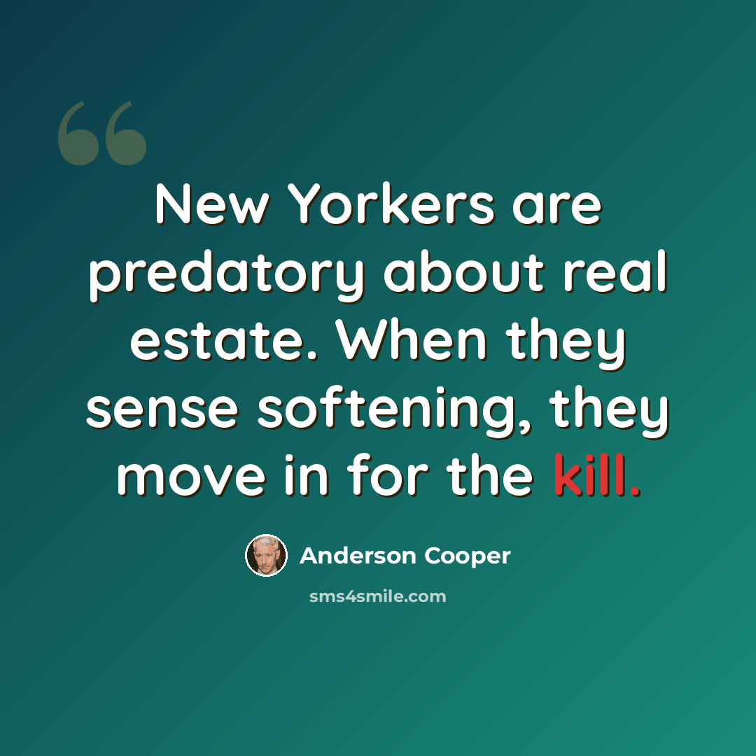 “New Yorkers are predatory about real estate. When they sense softening, they move in for the kill.” quote by Anderson Cooper