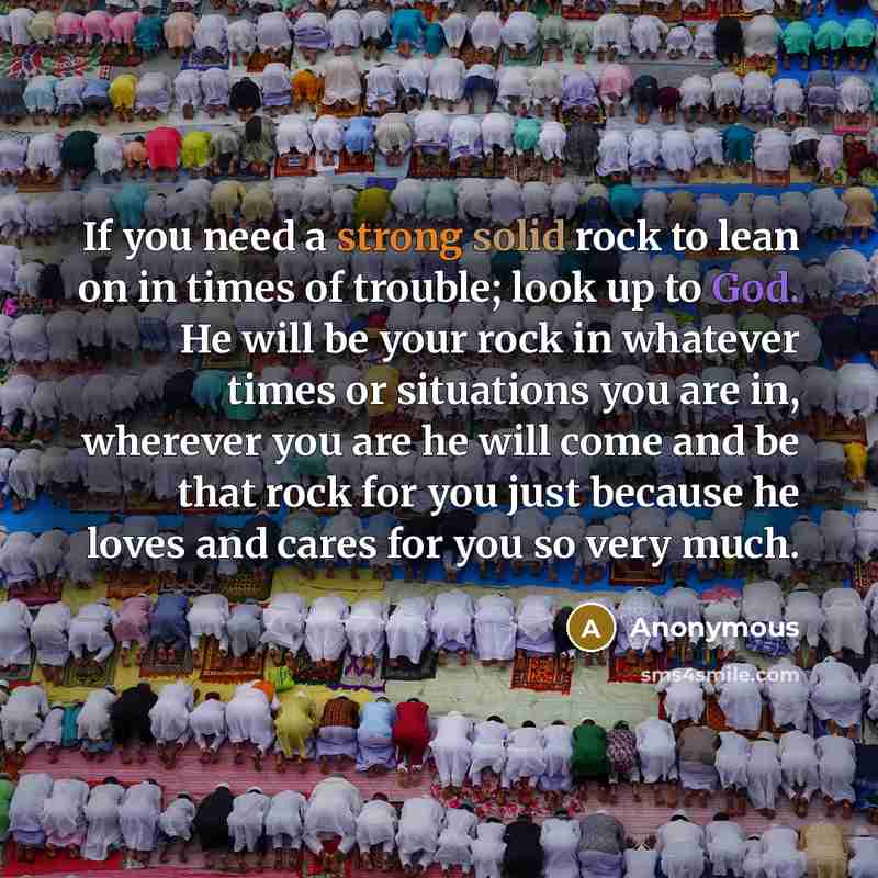“If you need a strong solid rock to lean on in times of trouble; look up to God. He will be your rock in whatever times or situations you are in, wherever you are he will come and be that rock for you just because he loves and cares for you so very much.” quote by Anonymous