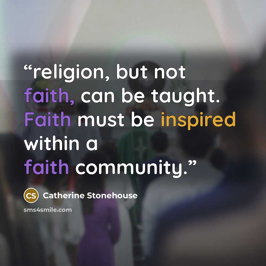 “religion, but not faith, can be taught. Faith must be inspired within a faith community.” quote by Catherine Stonehouse