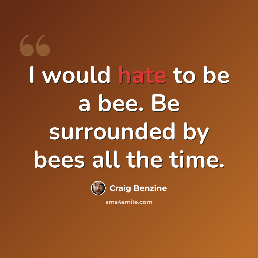 “I would hate to be a bee. Be surrounded by bees all the time.” quote by Craig Benzine
