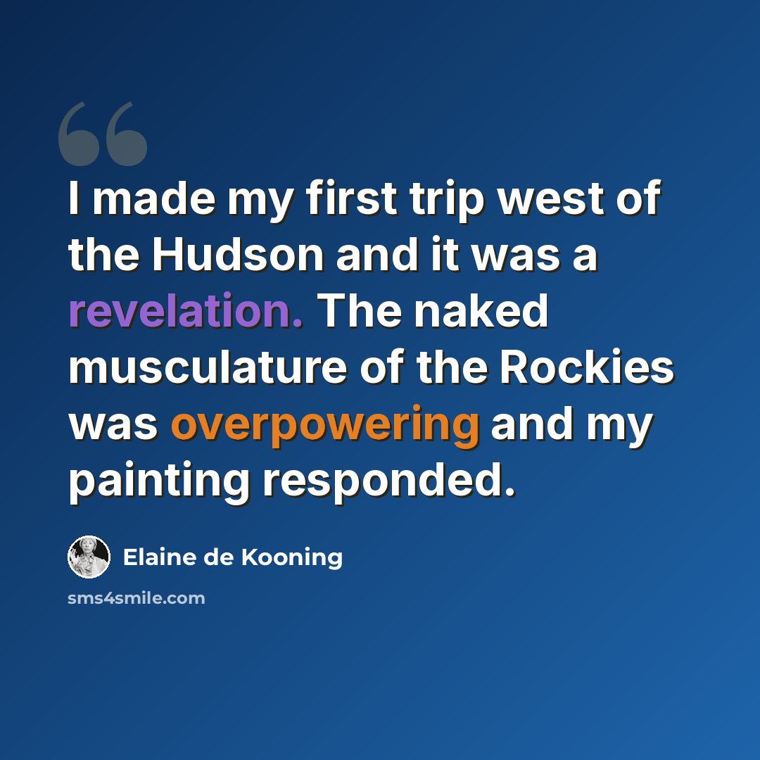 “I made my first trip west of the Hudson and it was a revelation. The naked musculature of the Rockies was overpowering and my painting responded.” quote by Elaine de Kooning