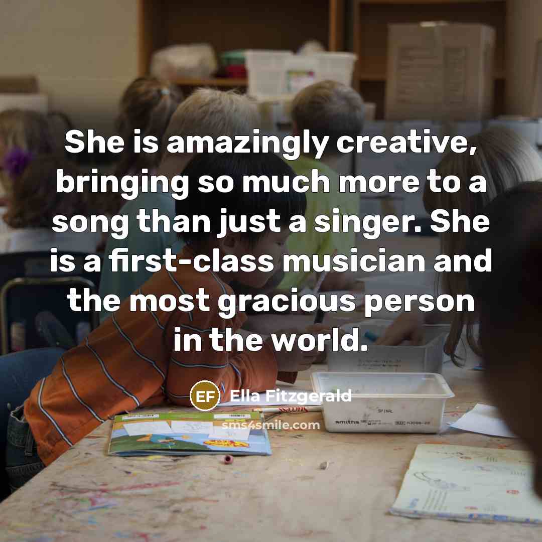 “She is amazingly creative, bringing so much more to a song than just a singer. She is a first-class musician and the most gracious person in the world.” quote by Ella Fitzgerald