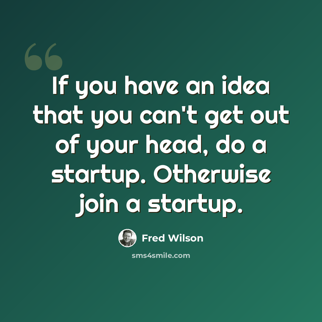 “If you have an idea that you can't get out of your head, do a startup. Otherwise join a startup.” quote by Fred Wilson
