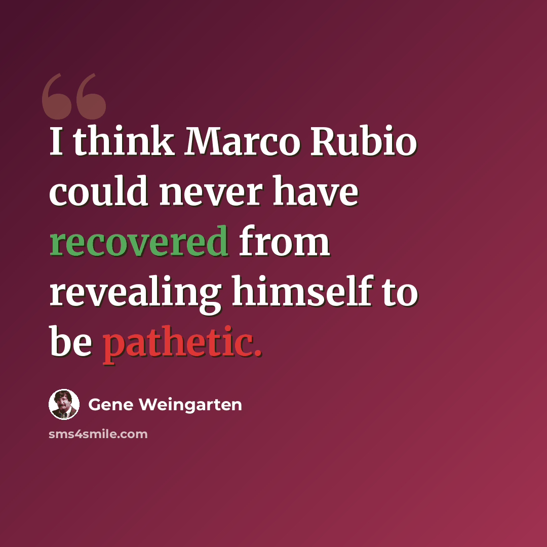 “I think Marco Rubio could never have recovered from revealing himself to be pathetic.” quote by Gene Weingarten