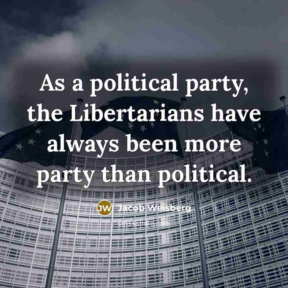 “As a political party, the Libertarians have always been more party than political.” quote by Jacob Weisberg