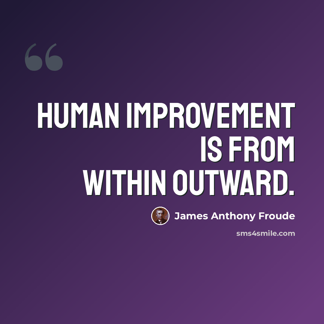 “Human improvement is from within outward.” quote by James Anthony Froude