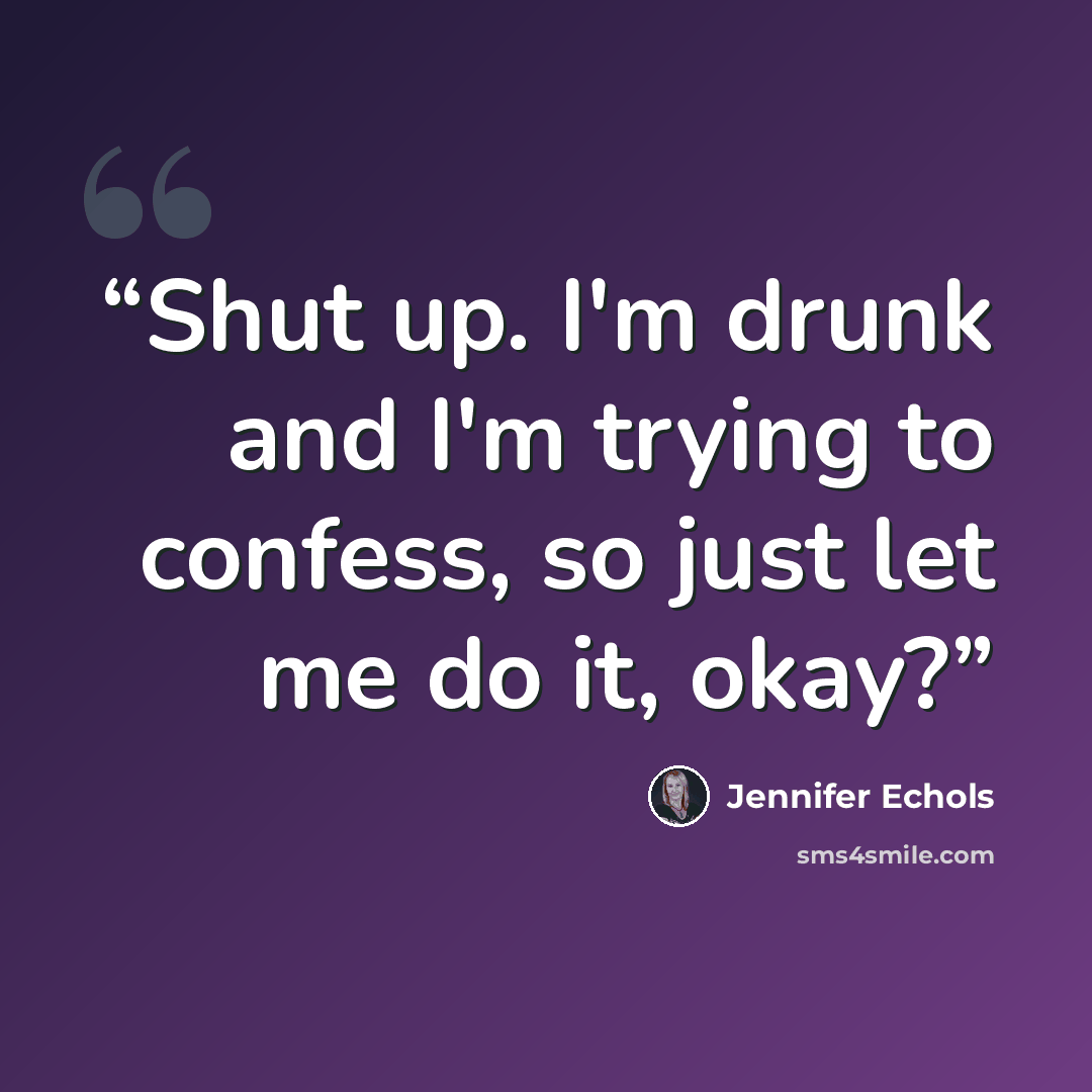 “Shut up. I'm drunk and I'm trying to confess, so just let me do it, okay?” quote by Jennifer Echols