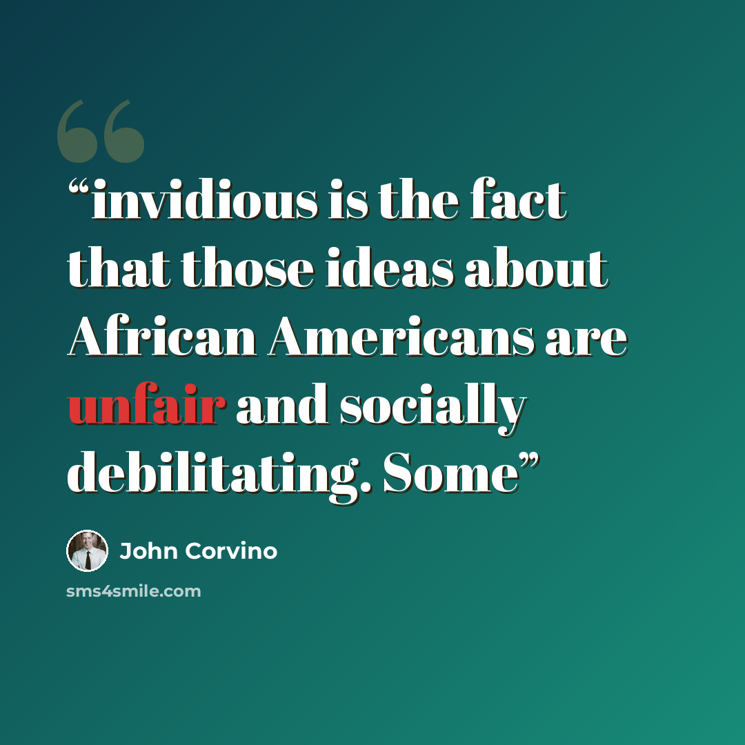 “invidious is the fact that those ideas about African Americans are unfair and socially debilitating. Some” quote by John Corvino