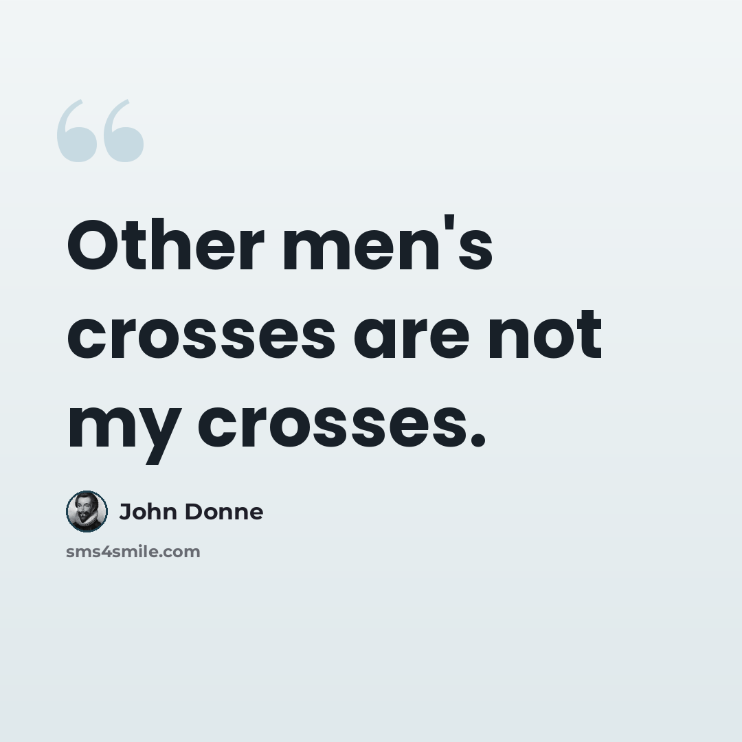 “Other men's crosses are not my crosses.” quote by John Donne