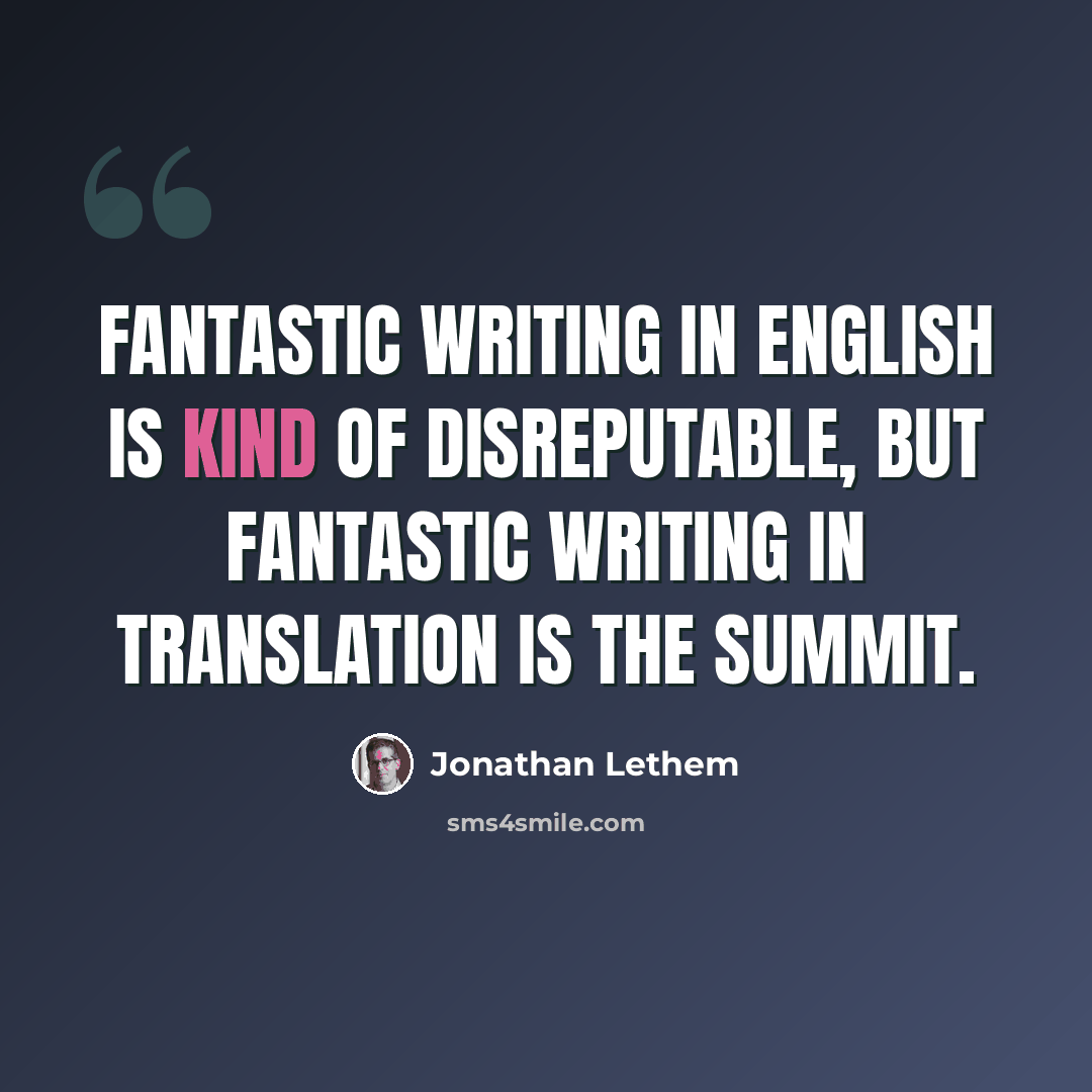 “Fantastic writing in English is kind of disreputable, but fantastic writing in translation is the summit.” quote by Jonathan Lethem