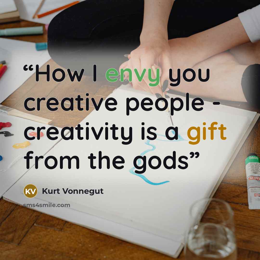 “How I envy you creative people - creativity is a gift from the gods” quote by Kurt Vonnegut