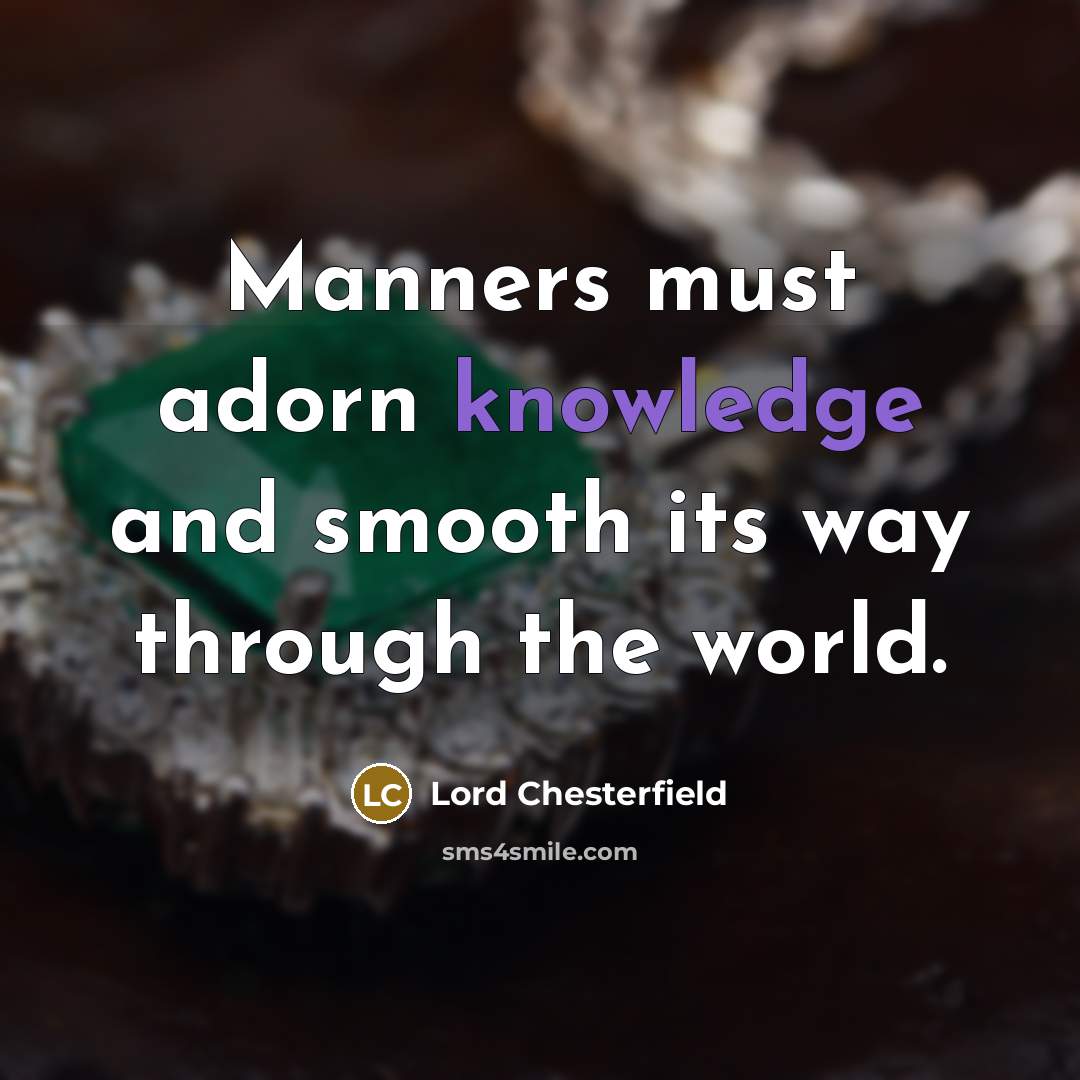 “Manners must adorn knowledge and smooth its way through the world.” quote by Lord Chesterfield