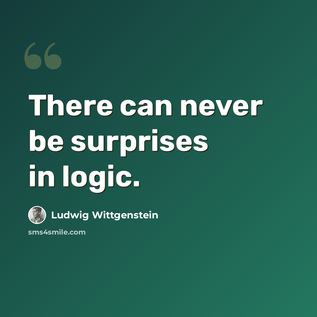 “There can never be surprises in logic.” quote by Ludwig Wittgenstein