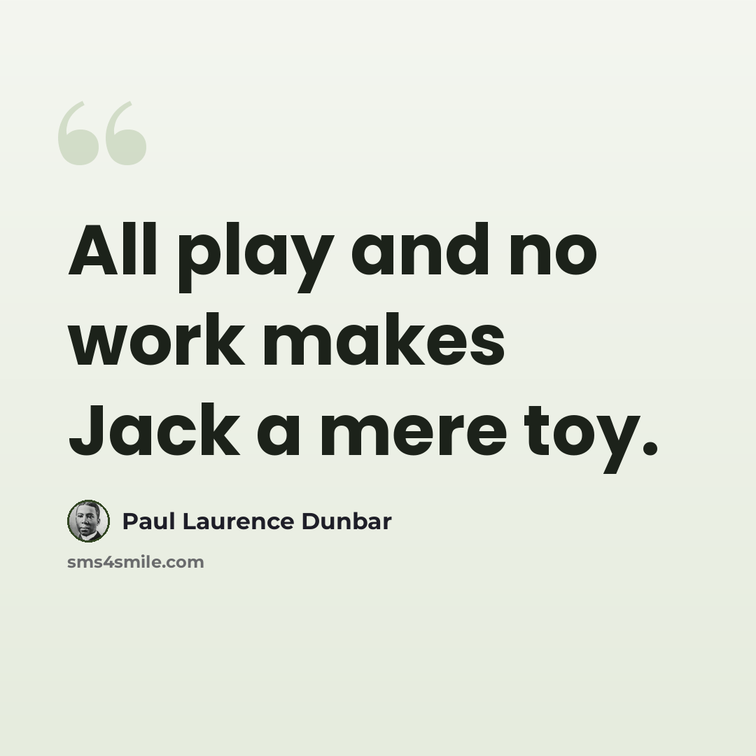 “All play and no work makes Jack a mere toy.” quote by Paul Laurence Dunbar