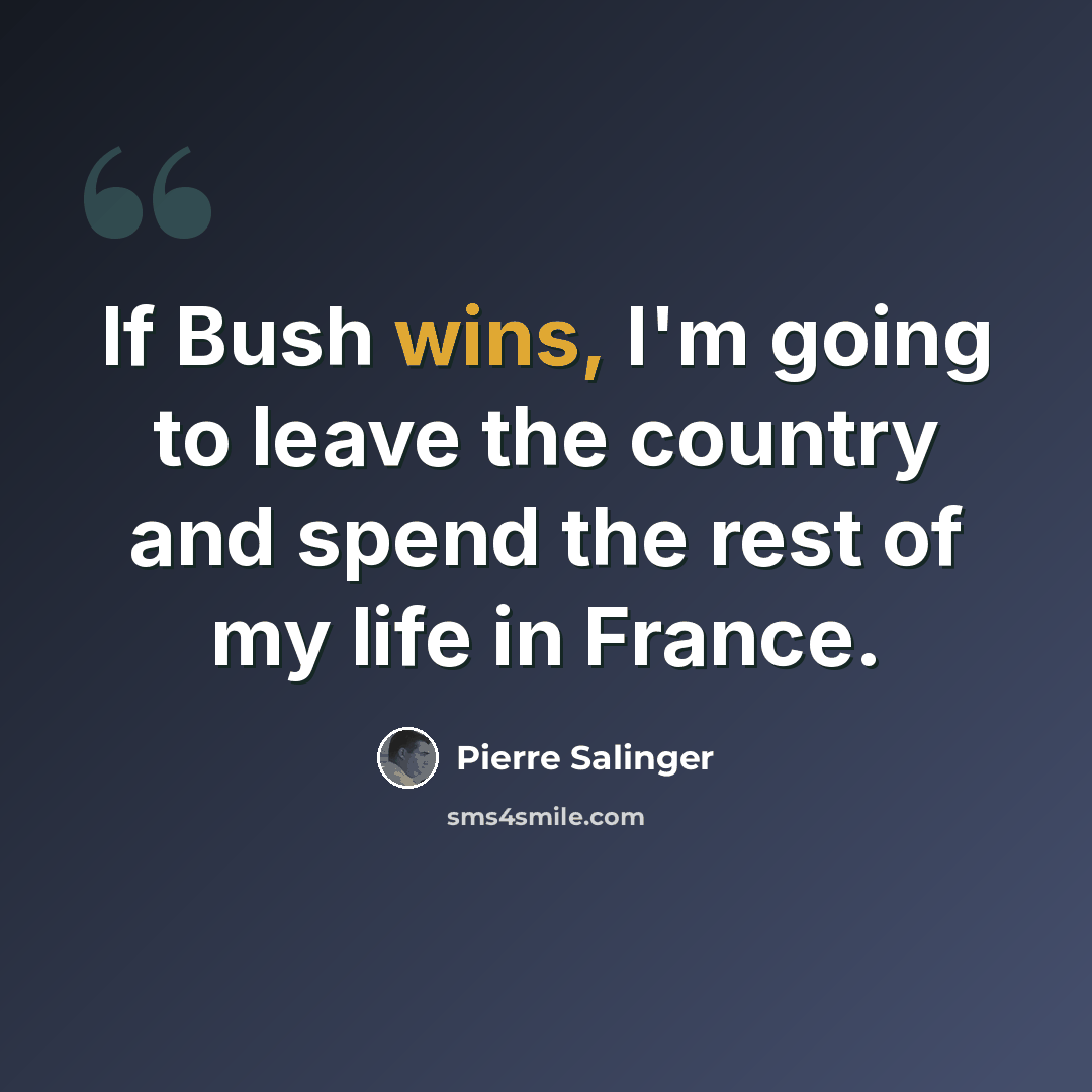 “If Bush wins, I'm going to leave the country and spend the rest of my life in France.” quote by Pierre Salinger