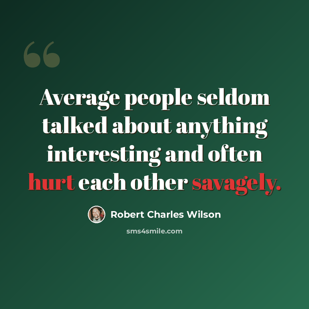 “Average people seldom talked about anything interesting and often hurt each other savagely.” quote by Robert Charles Wilson