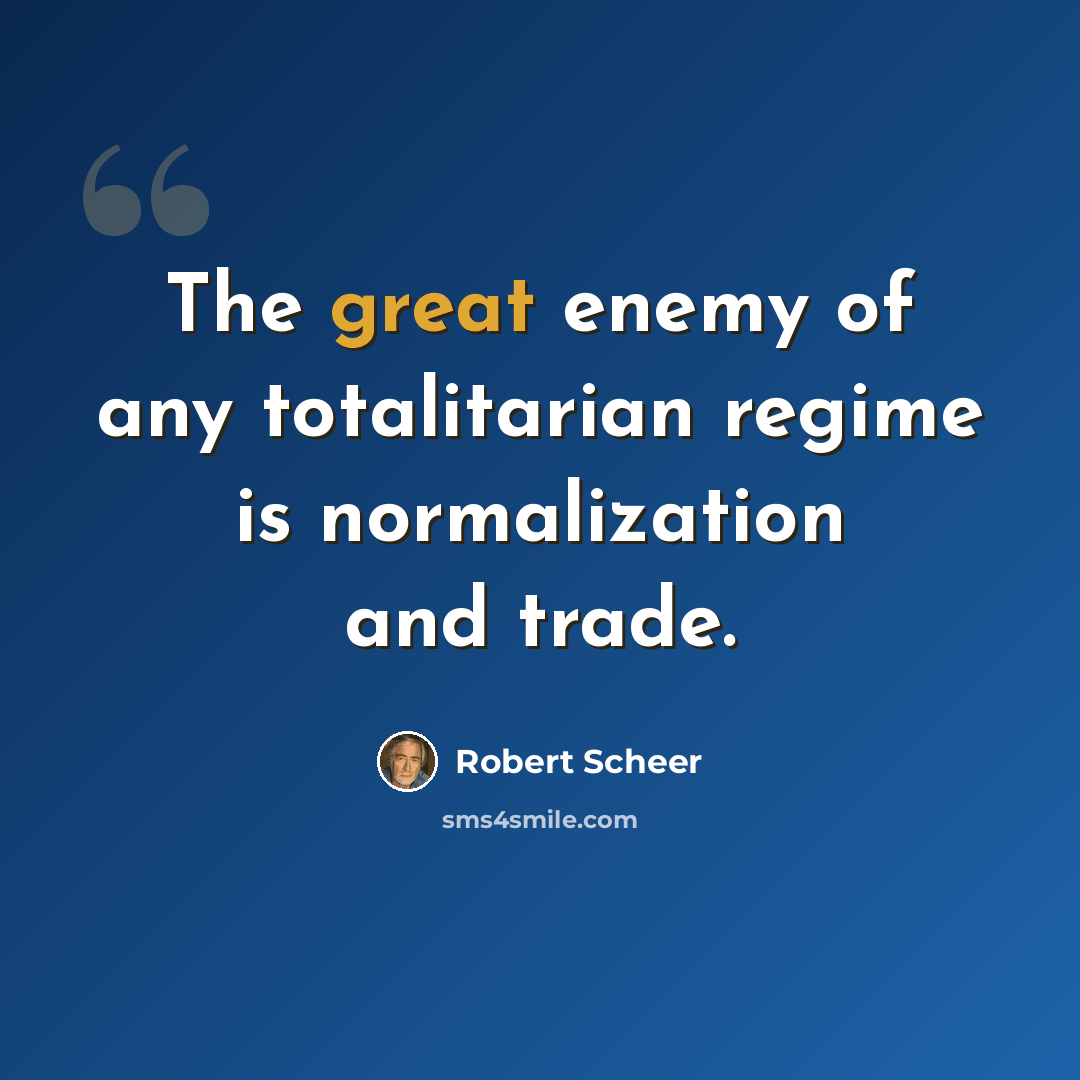 “The great enemy of any totalitarian regime is normalization and trade.” quote by Robert Scheer