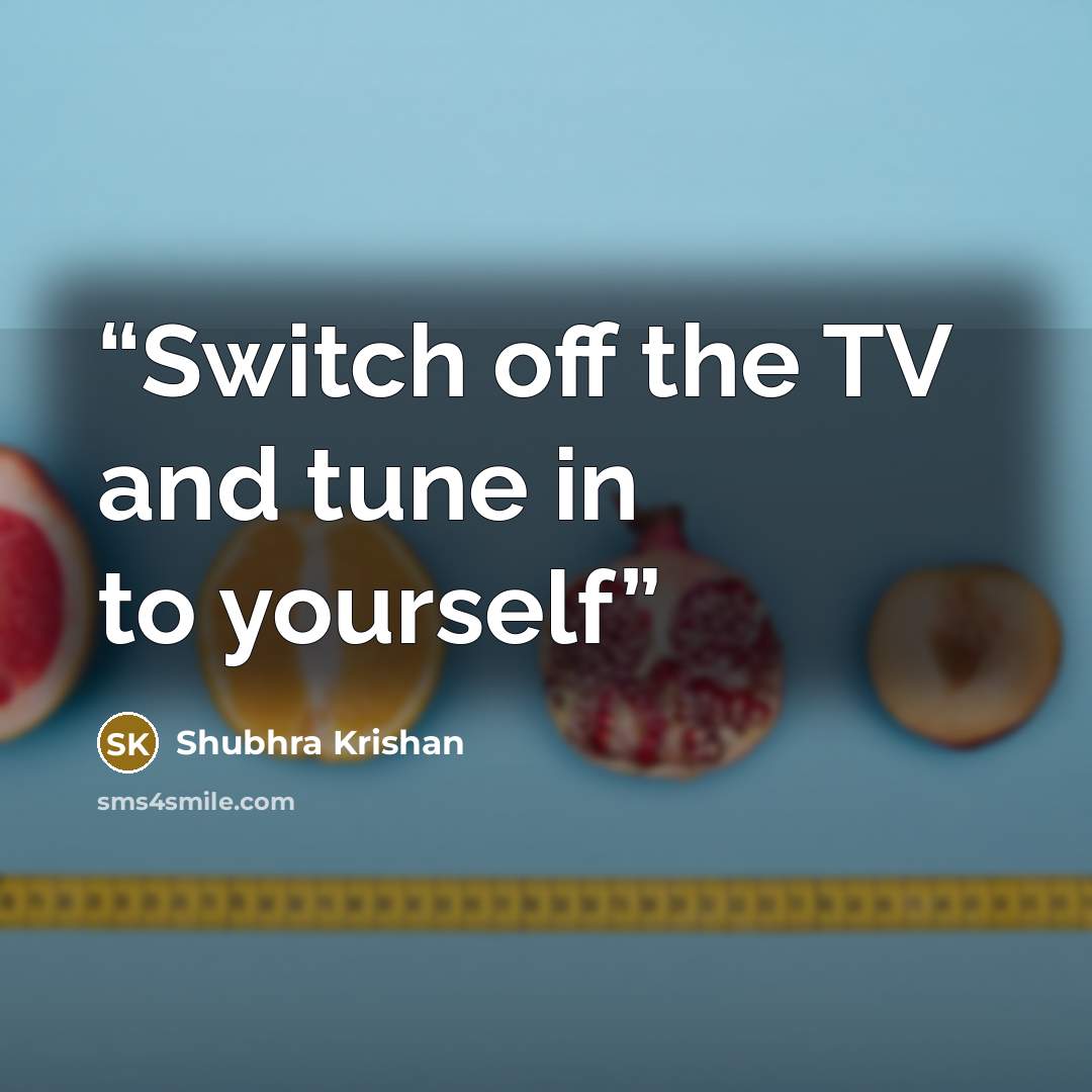 “Switch off the TV and tune in to yourself” quote by Shubhra Krishan