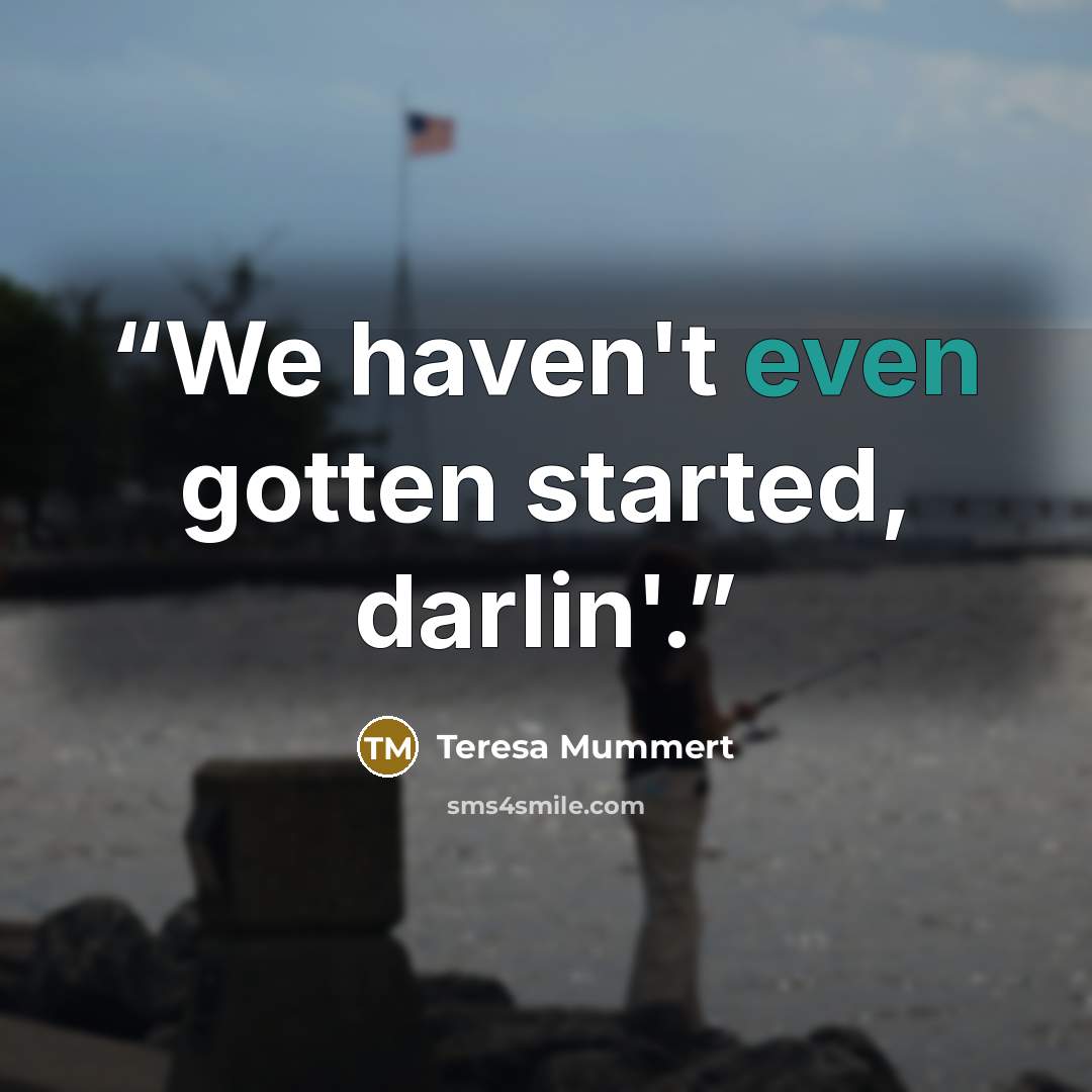 “We haven't even gotten started, darlin'.” quote by Teresa Mummert
