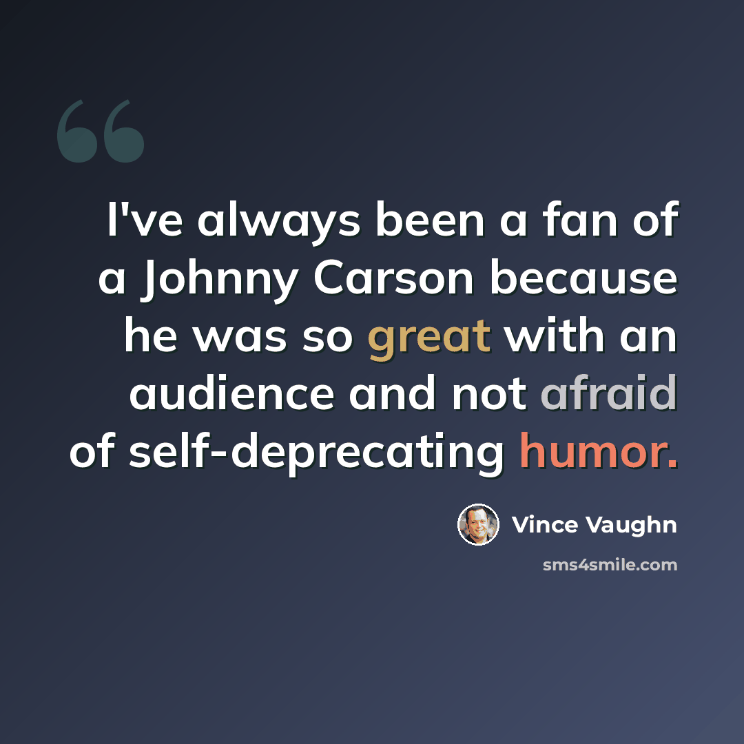 “I've always been a fan of a Johnny Carson because he was so great with an audience and not afraid of self-deprecating humor.” quote by Vince Vaughn