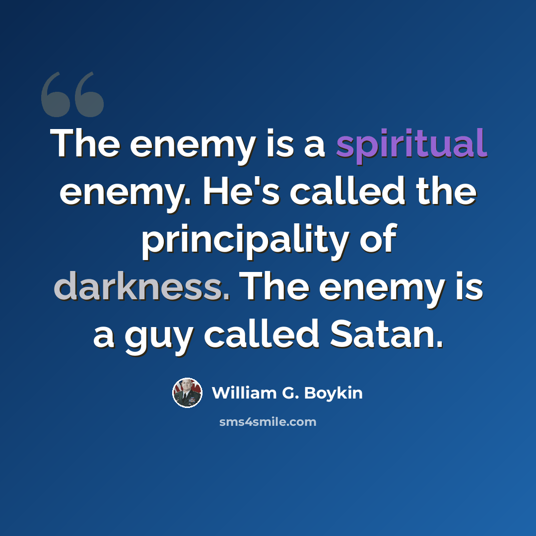 “The enemy is a spiritual enemy. He's called the principality of darkness. The enemy is a guy called Satan.” quote by William G. Boykin