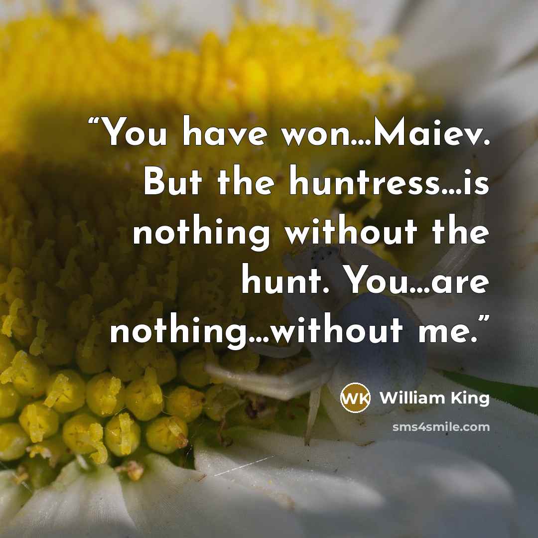 “You have won…Maiev. But the huntress…is nothing without the hunt. You…are nothing…without me.” quote by William King