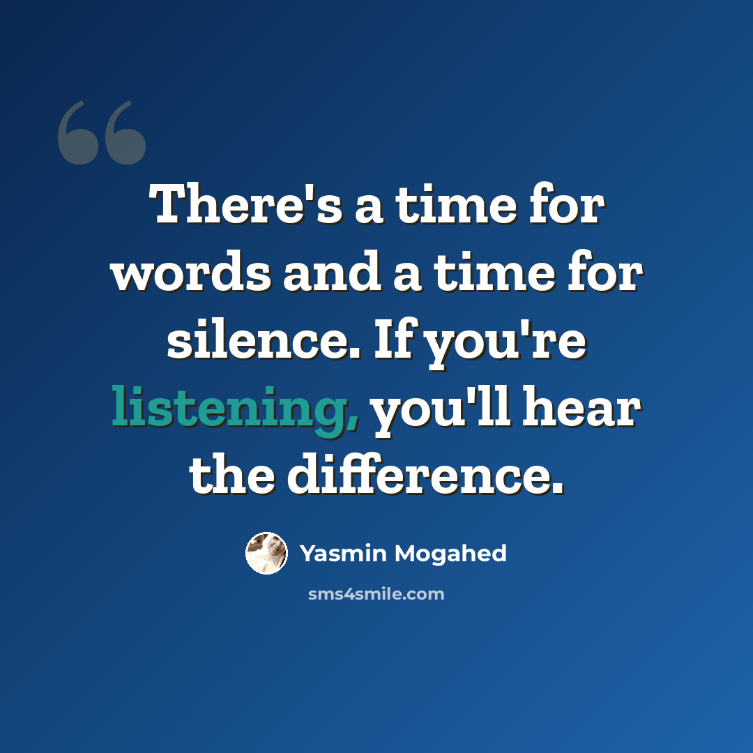 “There's a time for words and a time for silence. If you're listening, you'll hear the difference.” quote by Yasmin Mogahed