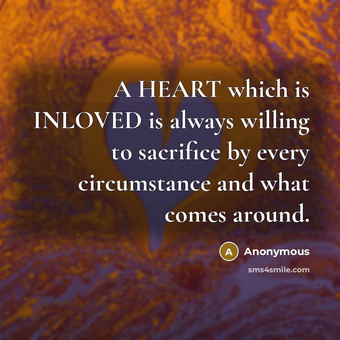 “A HEART which is INLOVED is always willing to sacrifice by every circumstance and what comes around.” quote by Anonymous