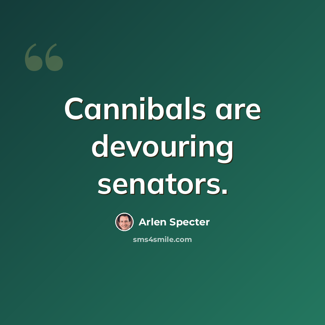 “Cannibals are devouring senators.” quote by Arlen Specter