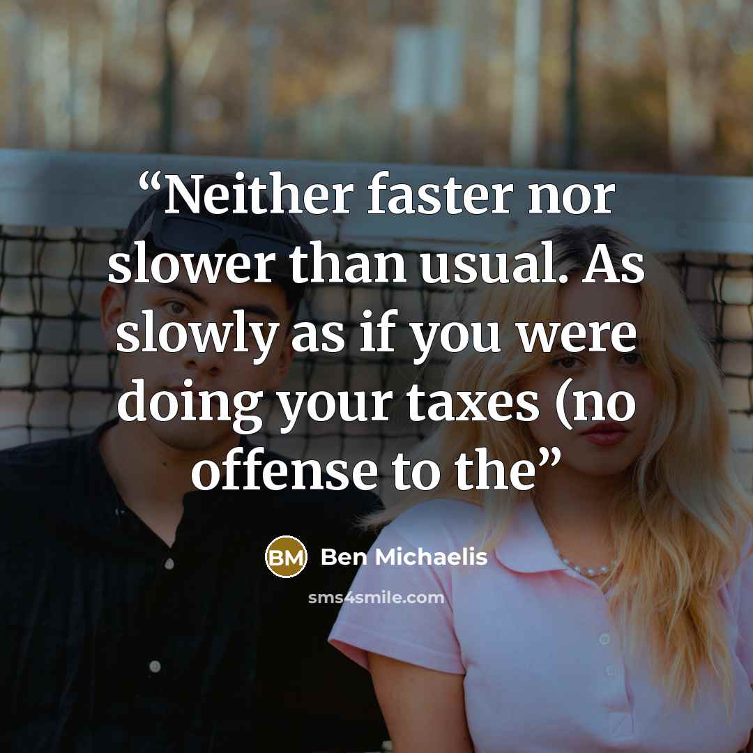 “Neither faster nor slower than usual. As slowly as if you were doing your taxes (no offense to the” quote by Ben Michaelis