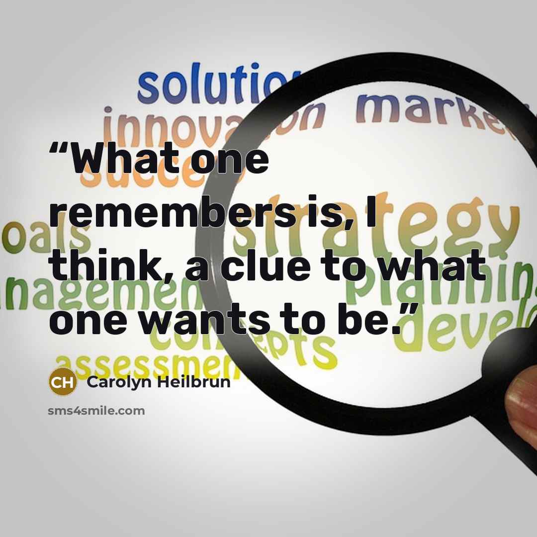 “What one remembers is, I think, a clue to what one wants to be.” quote by Carolyn Heilbrun