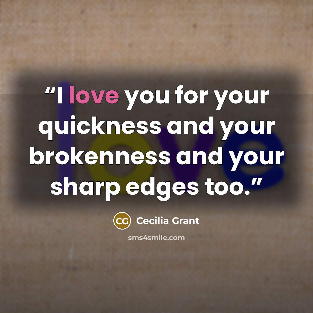 “I love you for your quickness and your brokenness and your sharp edges too.” quote by Cecilia Grant