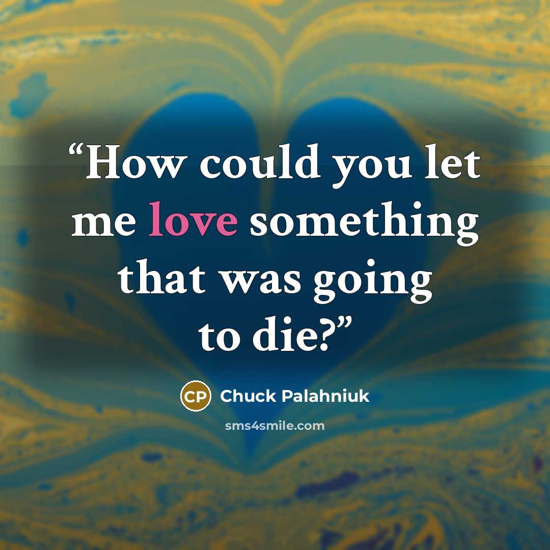 “How could you let me love something that was going to die?” quote by Chuck Palahniuk