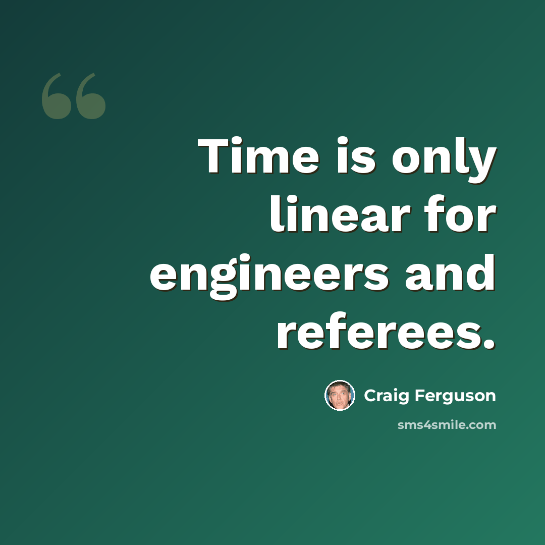 “Time is only linear for engineers and referees.” quote by Craig Ferguson
