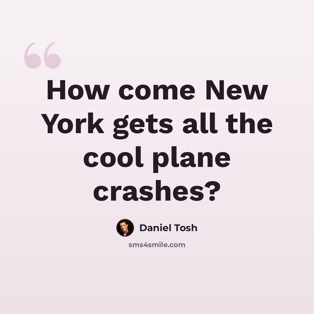 “How come New York gets all the cool plane crashes?” quote by Daniel Tosh