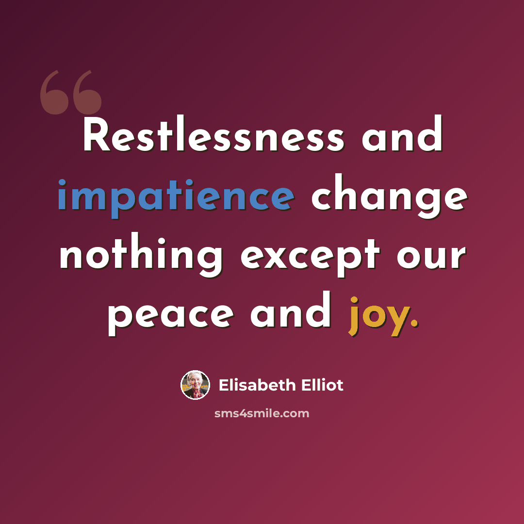 “Restlessness and impatience change nothing except our peace and joy.” quote by Elisabeth Elliot