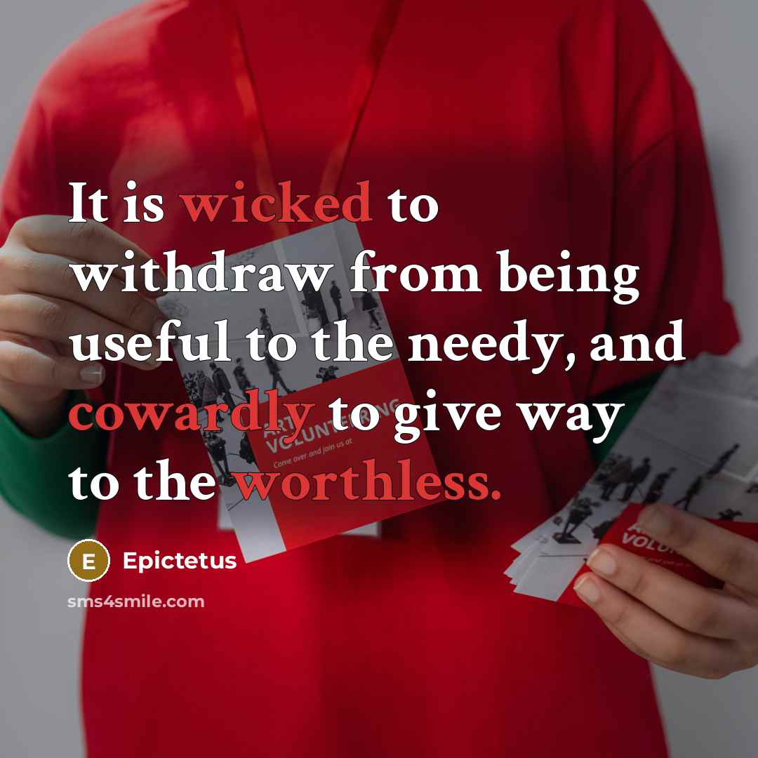 “It is wicked to withdraw from being useful to the needy, and cowardly to give way to the worthless.” quote by Epictetus